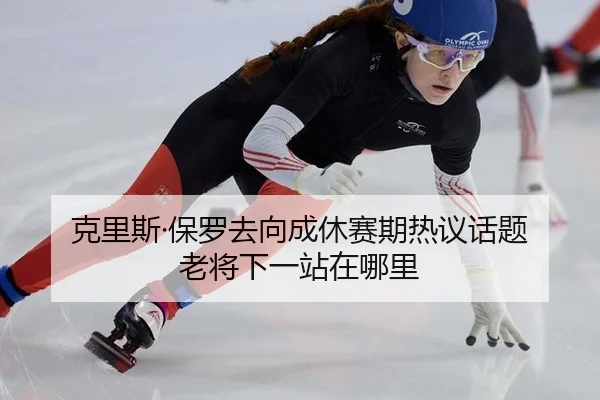 克里斯·保罗去向成休赛期热议话题 老将下一站在哪里
