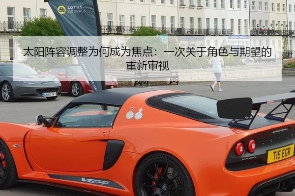 太阳阵容调整为何成为焦点：一次关于角色与期望的重新审视